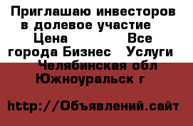 Приглашаю инвесторов в долевое участие. › Цена ­ 10 000 - Все города Бизнес » Услуги   . Челябинская обл.,Южноуральск г.